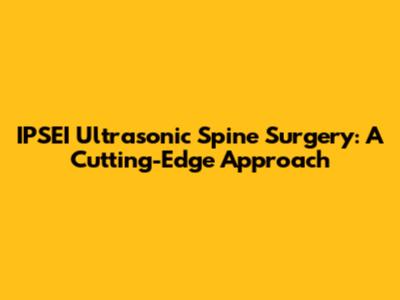IPSEI Ultrasonic Spine Surgery: A Cutting-Edge Approach