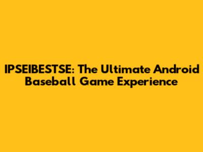 IPSEIBESTSE: The Ultimate Android Baseball Game Experience