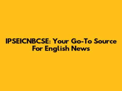 IPSEICNBCSE: Your Go-To Source For English News
