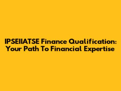 IPSEIIATSE Finance Qualification: Your Path To Financial Expertise