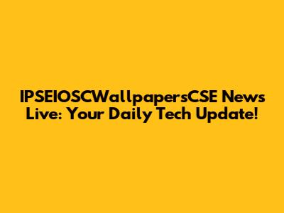 IPSEIOSCWallpapersCSE News Live: Your Daily Tech Update!