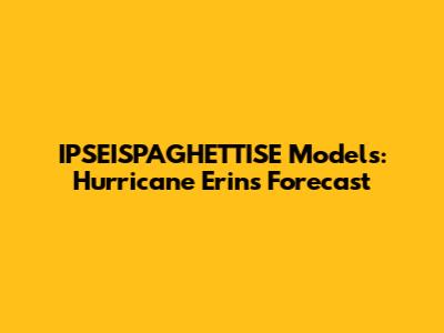 IPSEISPAGHETTISE Models: Hurricane Erin's Forecast