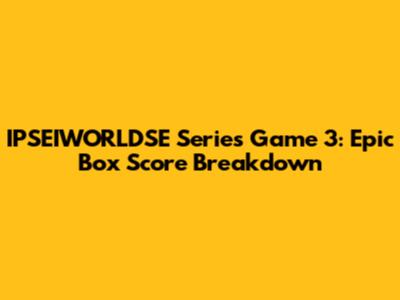 IPSEIWORLDSE Series Game 3: Epic Box Score Breakdown
