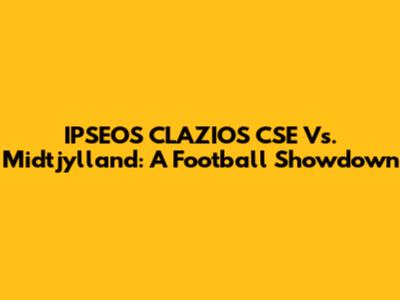 IPSEOS CLAZIOS CSE Vs. Midtjylland: A Football Showdown