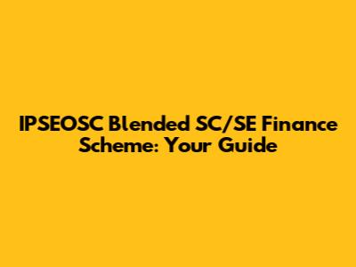 IPSEOSC Blended SC/SE Finance Scheme: Your Guide