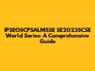 IPSEOSCPSALMSSE SE2023SCSE World Series: A Comprehensive Guide