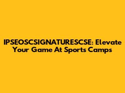 IPSEOSCSIGNATURESCSE: Elevate Your Game At Sports Camps