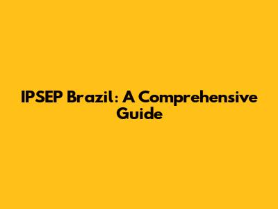 IPSEP Brazil: A Comprehensive Guide