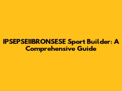IPSEPSEIIBRONSESE Sport Builder: A Comprehensive Guide