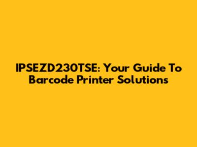 IPSEZD230TSE: Your Guide To Barcode Printer Solutions