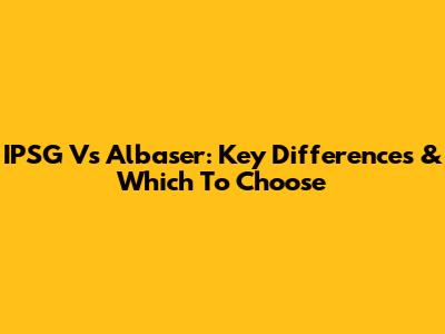 IPSG Vs Albaser: Key Differences & Which To Choose