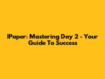 IPaper: Mastering Day 2 - Your Guide To Success
