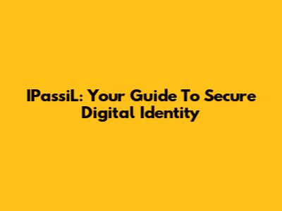 IPassiL: Your Guide To Secure Digital Identity