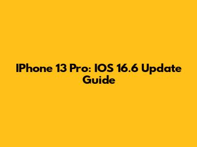 IPhone 13 Pro: IOS 16.6 Update Guide