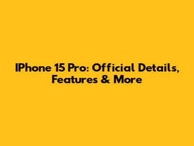 IPhone 15 Pro: Official Details, Features & More