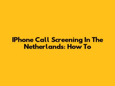 IPhone Call Screening In The Netherlands: How To