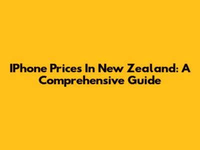 IPhone Prices In New Zealand: A Comprehensive Guide