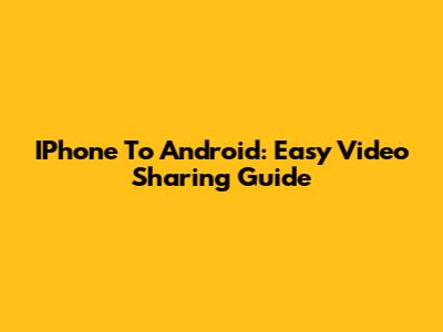 IPhone To Android: Easy Video Sharing Guide