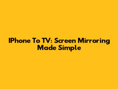 IPhone To TV: Screen Mirroring Made Simple