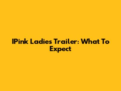 IPink Ladies Trailer: What To Expect