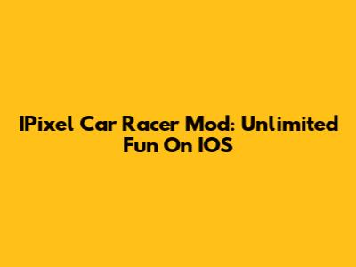 IPixel Car Racer Mod: Unlimited Fun On IOS