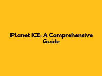 IPlanet ICE: A Comprehensive Guide