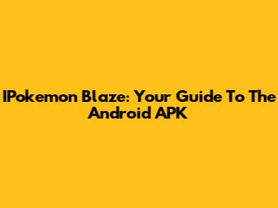 IPokemon Blaze: Your Guide To The Android APK