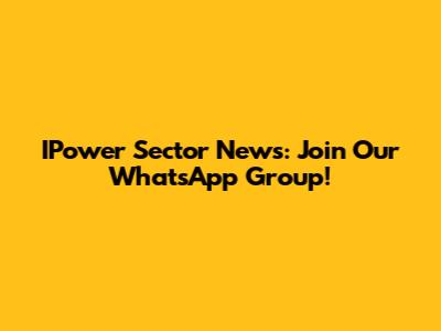 IPower Sector News: Join Our WhatsApp Group!