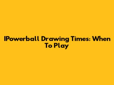 IPowerball Drawing Times: When To Play