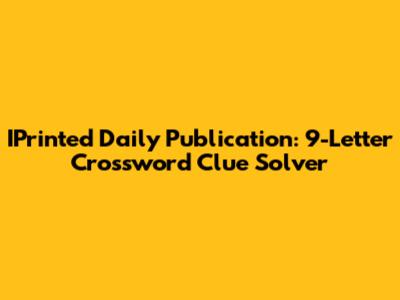IPrinted Daily Publication: 9-Letter Crossword Clue Solver