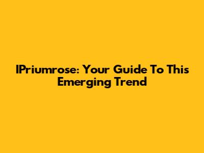 IPriumrose: Your Guide To This Emerging Trend