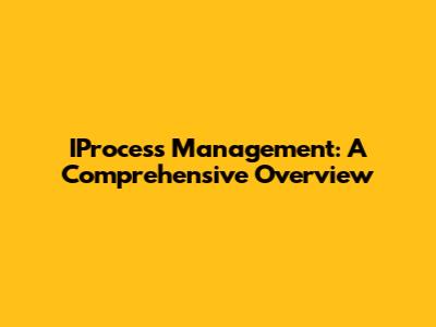 IProcess Management: A Comprehensive Overview
