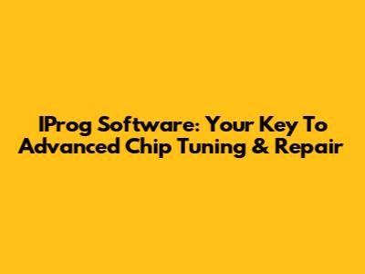 IProg Software: Your Key To Advanced Chip Tuning & Repair