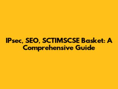 IPsec, SEO, SCTIMSCSE Basket: A Comprehensive Guide