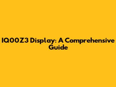 IQ00Z3 Display: A Comprehensive Guide