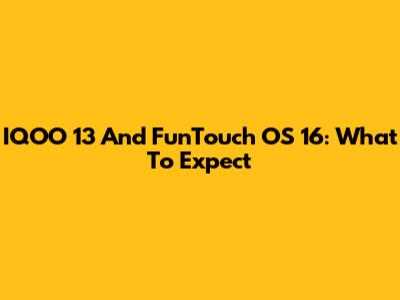IQOO 13 And FunTouch OS 16: What To Expect