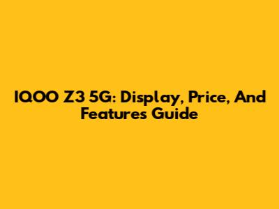 IQOO Z3 5G: Display, Price, And Features Guide