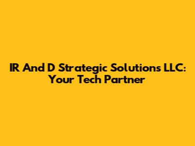IR And D Strategic Solutions LLC: Your Tech Partner
