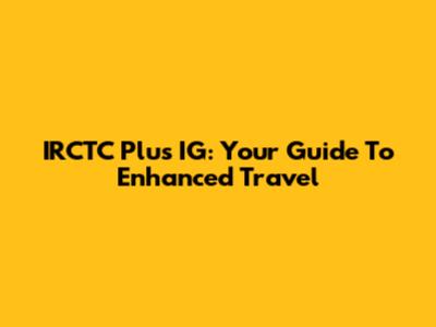 IRCTC Plus IG: Your Guide To Enhanced Travel