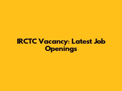 IRCTC Vacancy: Latest Job Openings