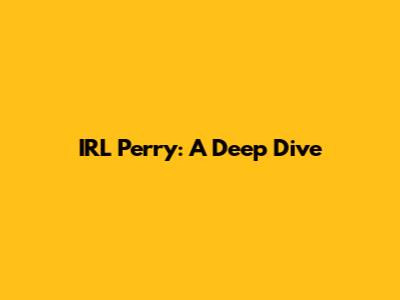 IRL Perry: A Deep Dive