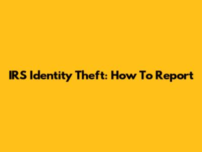 IRS Identity Theft: How To Report