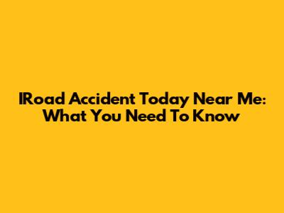 IRoad Accident Today Near Me: What You Need To Know