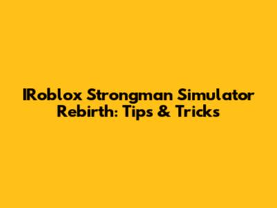 IRoblox Strongman Simulator Rebirth: Tips & Tricks
