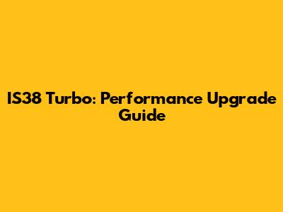 IS38 Turbo: Performance Upgrade Guide