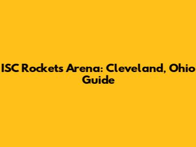 ISC Rockets Arena: Cleveland, Ohio Guide