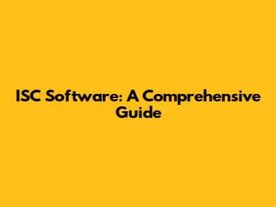 ISC Software: A Comprehensive Guide