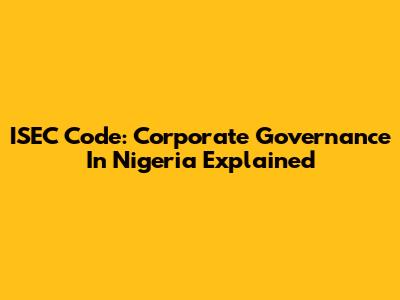 ISEC Code: Corporate Governance In Nigeria Explained