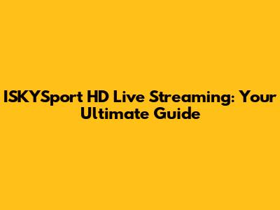ISKYSport HD Live Streaming: Your Ultimate Guide