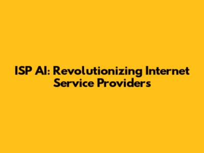 ISP AI: Revolutionizing Internet Service Providers